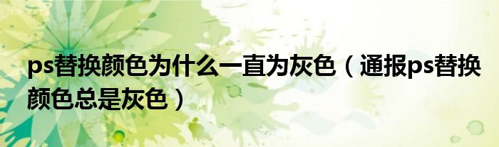 ps替换颜色为什么一直为灰色(通报ps替换颜色总是灰色)