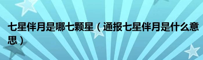 七星伴月是哪七颗星(通报七星伴月是什么意思)