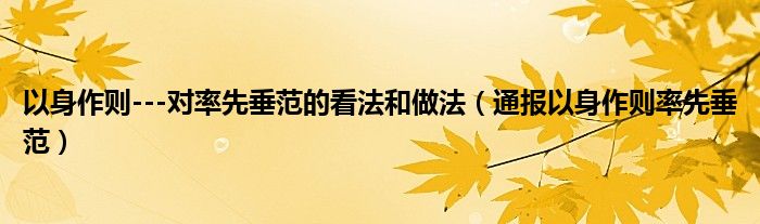 以身作则---对率先垂范的看法和做法(通报以身作则率先垂范)