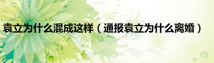袁立为什么混成这样(通报袁立为什么离婚)