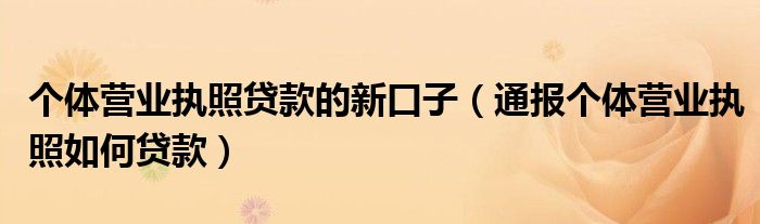 个体营业执照贷款的新口子(通报个体营业执照如何贷款)