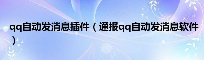 qq自动发消息插件(通报qq自动发消息软件)