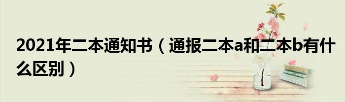 2021年二本通知书(通报二本a和二本b有什么区别)