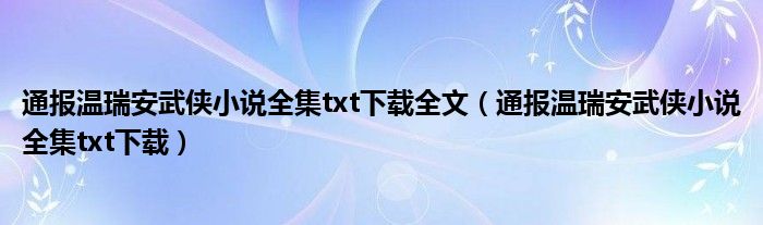 通报温瑞安武侠小说全集txt下载全文(通报温瑞安武侠小说全集txt下载)
