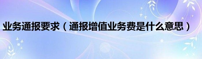 业务通报要求(通报增值业务费是什么意思)