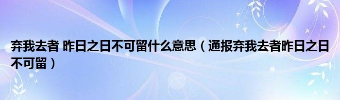 弃我去者 昨日之日不可留什么意思(通报弃我去者昨日之日不可留)