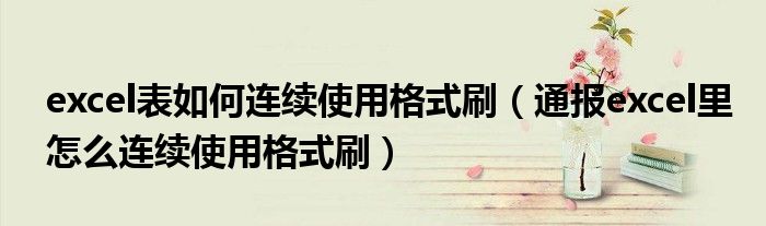 excel表如何连续使用格式刷(通报excel里怎么连续使用格式刷)