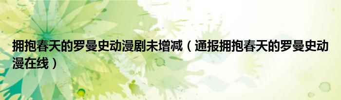 拥抱春天的罗曼史动漫剧未增减(通报拥抱春天的罗曼史动漫在线)