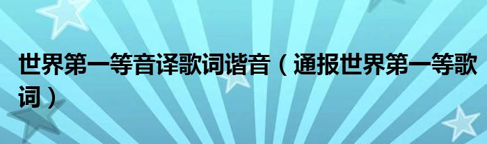 世界第一等音译歌词谐音(通报世界第一等歌词)