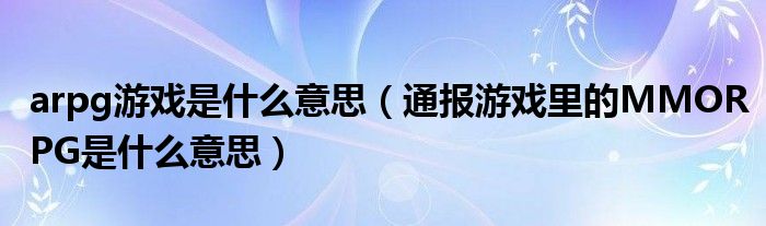 arpg游戏是什么意思(通报游戏里的MMORPG是什么意思)