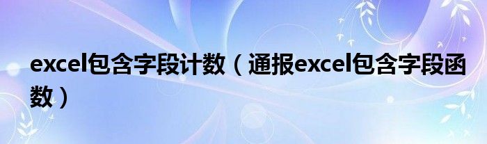 excel包含字段计数(通报excel包含字段函数)