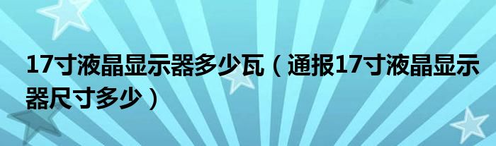 17寸液晶显示器多少瓦(通报17寸液晶显示器尺寸多少)