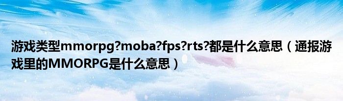 游戏类型mmorpg?moba?fps?rts?都是什么意思(通报游戏里的MMORPG是什么意思)