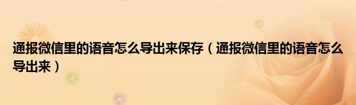 通报微信里的语音怎么导出来保存(通报微信里的语音怎么导出来)