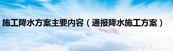 施工降水方案主要内容(通报降水施工方案)