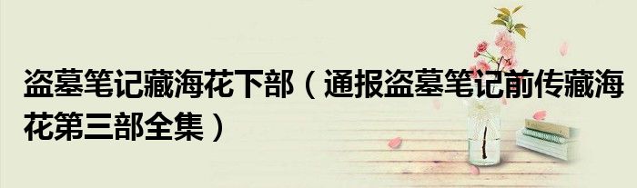 盗墓笔记藏海花下部(通报盗墓笔记前传藏海花第三部全集)