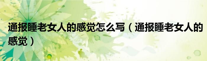 通报睡老女人的感觉怎么写(通报睡老女人的感觉)