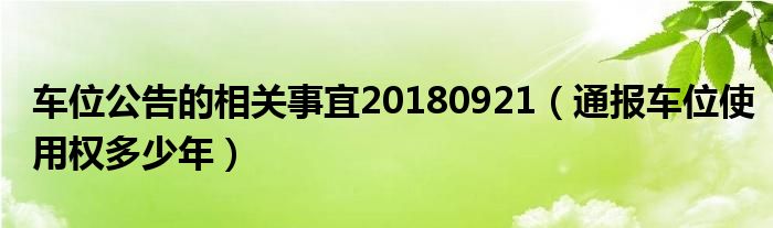 车位公告的相关事宜20180921(通报车位使用权多少年)