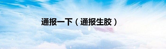 通报一下（通报生胶）