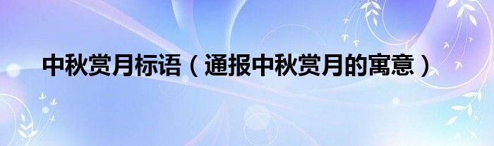 中秋赏月标语(通报中秋赏月的寓意)