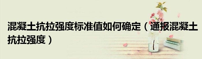 混凝土抗拉强度标准值如何确定(通报混凝土抗拉强度)