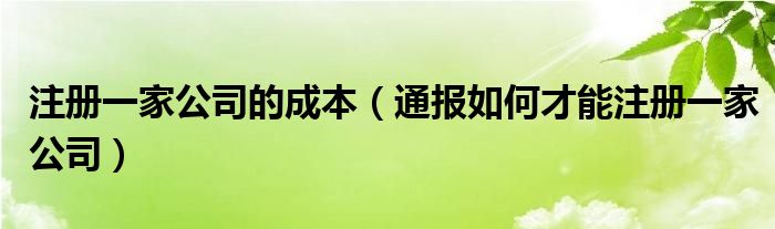 注册一家公司的成本(通报如何才能注册一家公司)