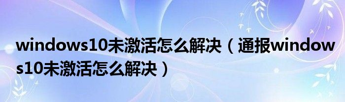 windows10未激活怎么解决（通报windows10未激活怎么解决）