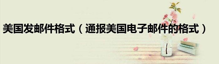 美国发邮件格式(通报美国电子邮件的格式)