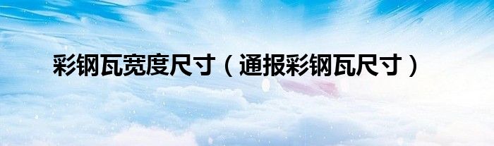 彩钢瓦宽度尺寸(通报彩钢瓦尺寸)