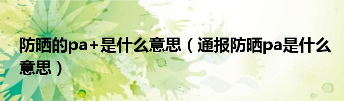 防晒的pa+是什么意思(通报防晒pa是什么意思)