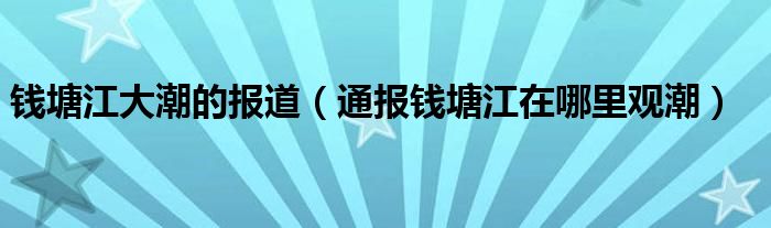 钱塘江大潮的报道(通报钱塘江在哪里观潮)