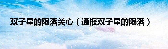 双子星的陨落关心(通报双子星的陨落)