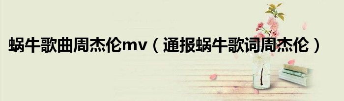 蜗牛歌曲周杰伦mv(通报蜗牛歌词周杰伦)