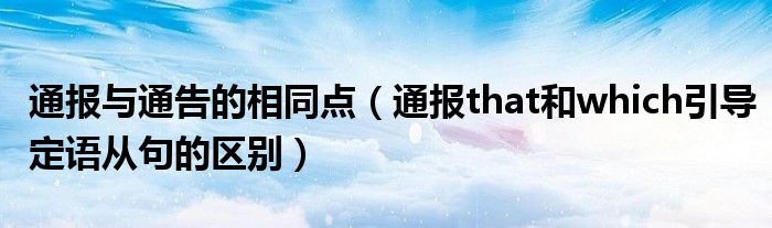 通报与通告的相同点(通报that和which引导定语从句的区别)