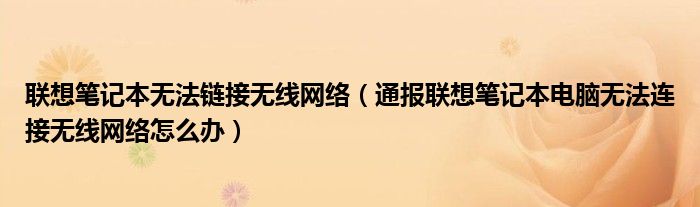 联想笔记本无法链接无线网络(通报联想笔记本电脑无法连接无线网络怎么办)