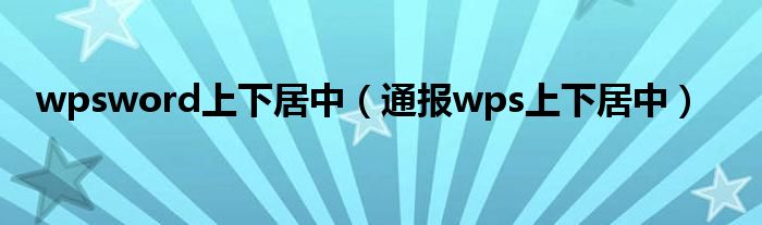 wpsword上下居中(通报wps上下居中)
