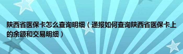 陕西省医保卡怎么查询明细(通报如何查询陕西省医保卡上的余额和交易明细)