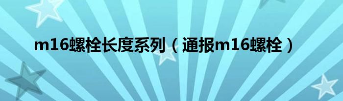m16螺栓长度系列(通报m16螺栓)