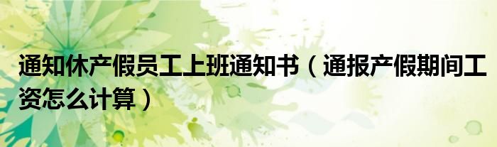 通知休产假员工上班通知书(通报产假期间工资怎么计算)