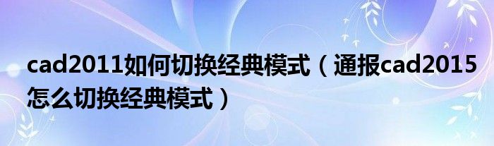 cad2011如何切换经典模式(通报cad2015怎么切换经典模式)