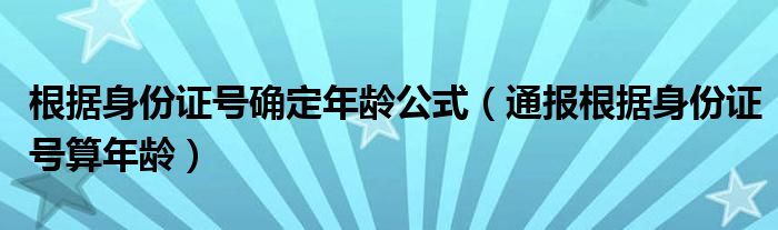 根据身份证号确定年龄公式（通报根据身份证号算年龄）