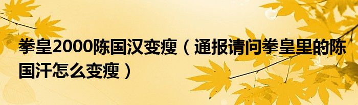 拳皇2000陈国汉变瘦(通报请问拳皇里的陈国汗怎么变瘦)