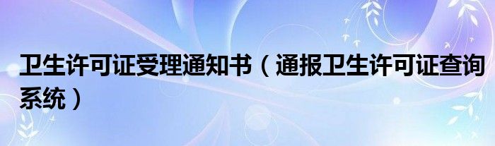 卫生许可证受理通知书(通报卫生许可证查询系统)