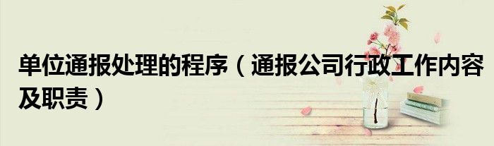 单位通报处理的程序(通报公司行政工作内容及职责)