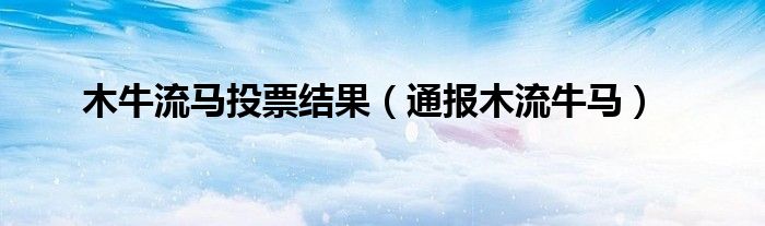 木牛流马投票结果（通报木流牛马）
