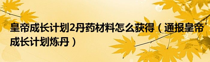 皇帝成长计划2丹药材料怎么获得(通报皇帝成长计划炼丹)