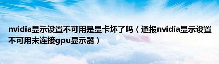 nvidia显示设置不可用是显卡坏了吗(通报nvidia显示设置不可用未连接gpu显示器)