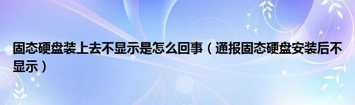 固态硬盘装上去不显示是怎么回事(通报固态硬盘安装后不显示)