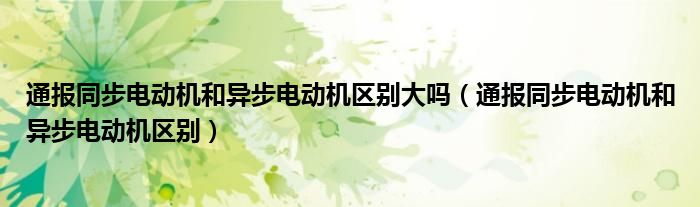 通报同步电动机和异步电动机区别大吗(通报同步电动机和异步电动机区别)