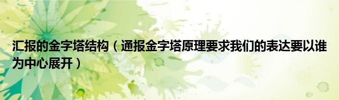 汇报的金字塔结构（通报金字塔原理要求我们的表达要以谁为中心展开）